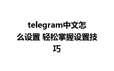 telegram中文怎么设置 轻松掌握设置技巧