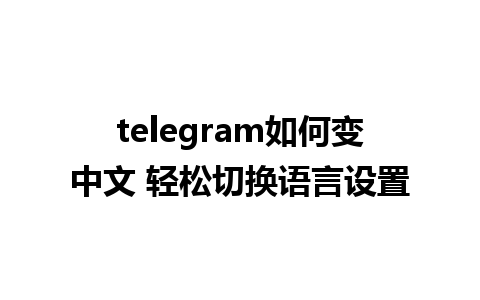 telegram如何变中文 轻松切换语言设置