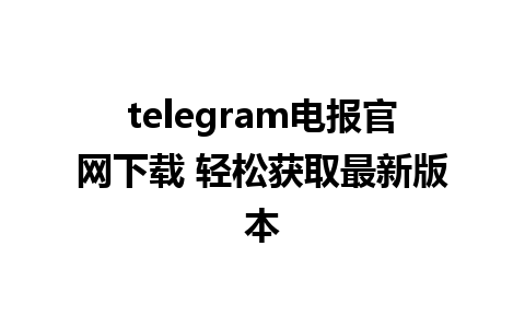 telegram电报官网下载 轻松获取最新版本