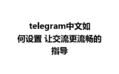 telegram中文如何设置 让交流更流畅的指导