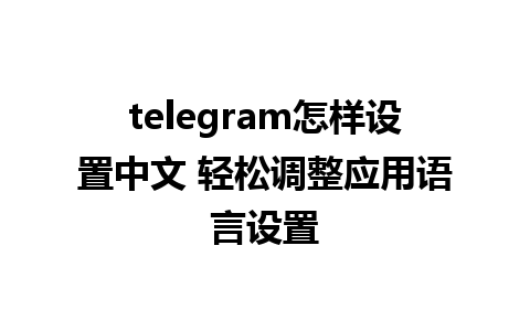 telegram怎样设置中文 轻松调整应用语言设置