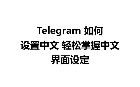  Telegram 如何设置中文 轻松掌握中文界面设定