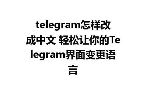 telegram怎样改成中文 轻松让你的Telegram界面变更语言