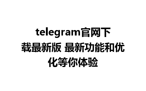 telegram官网下载最新版 最新功能和优化等你体验