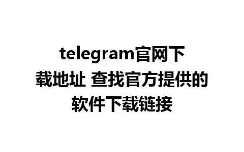 telegram官网下载地址 查找官方提供的软件下载链接